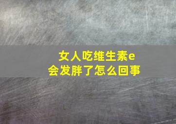 女人吃维生素e会发胖了怎么回事