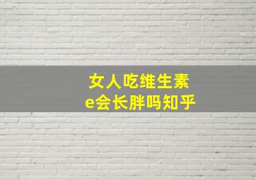 女人吃维生素e会长胖吗知乎