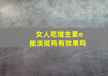 女人吃维生素e能淡斑吗有效果吗