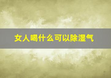 女人喝什么可以除湿气