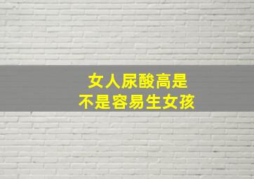 女人尿酸高是不是容易生女孩