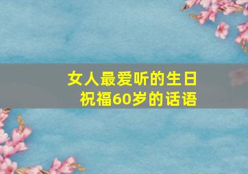 女人最爱听的生日祝福60岁的话语