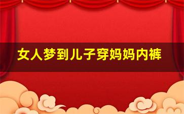 女人梦到儿子穿妈妈内裤