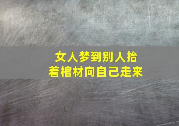 女人梦到别人抬着棺材向自己走来