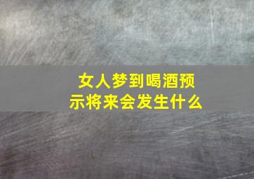 女人梦到喝酒预示将来会发生什么