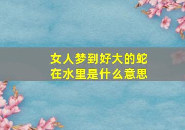 女人梦到好大的蛇在水里是什么意思