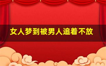 女人梦到被男人追着不放