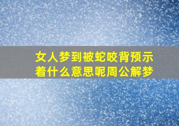 女人梦到被蛇咬背预示着什么意思呢周公解梦