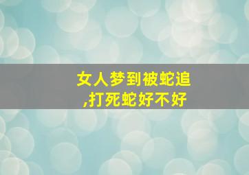 女人梦到被蛇追,打死蛇好不好