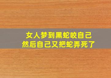 女人梦到黑蛇咬自己然后自己又把蛇弄死了