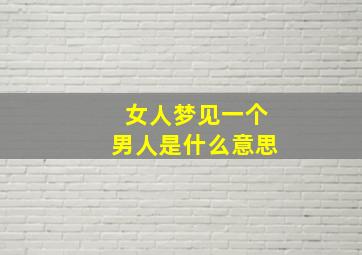 女人梦见一个男人是什么意思