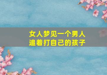 女人梦见一个男人追着打自己的孩子