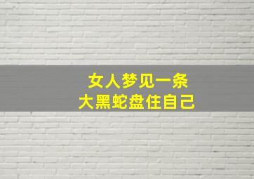 女人梦见一条大黑蛇盘住自己