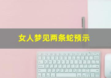 女人梦见两条蛇预示