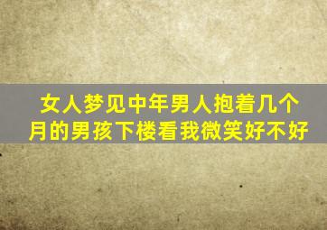 女人梦见中年男人抱着几个月的男孩下楼看我微笑好不好