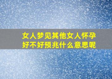 女人梦见其他女人怀孕好不好预兆什么意思呢