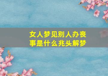 女人梦见别人办丧事是什么兆头解梦