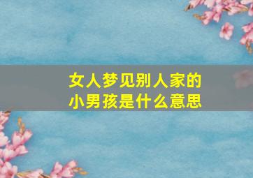 女人梦见别人家的小男孩是什么意思