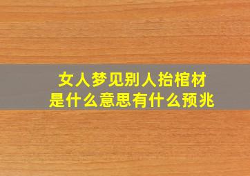 女人梦见别人抬棺材是什么意思有什么预兆