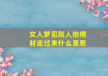 女人梦见别人抬棺材走过来什么意思