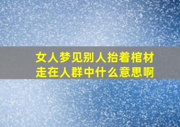 女人梦见别人抬着棺材走在人群中什么意思啊