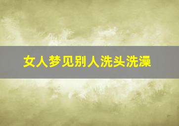 女人梦见别人洗头洗澡