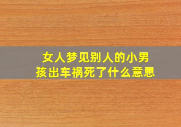 女人梦见别人的小男孩出车祸死了什么意思