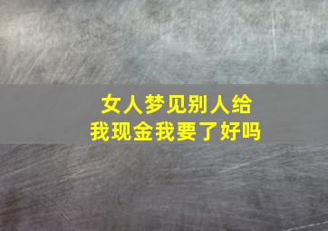 女人梦见别人给我现金我要了好吗