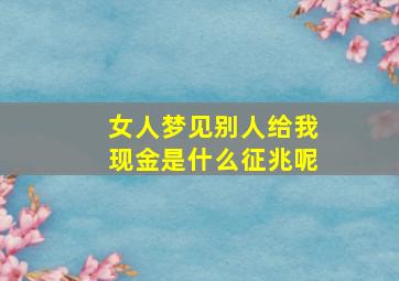 女人梦见别人给我现金是什么征兆呢