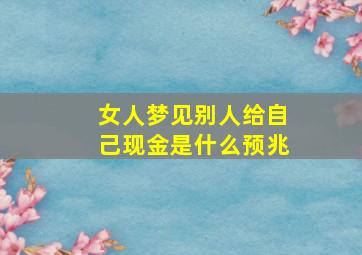 女人梦见别人给自己现金是什么预兆