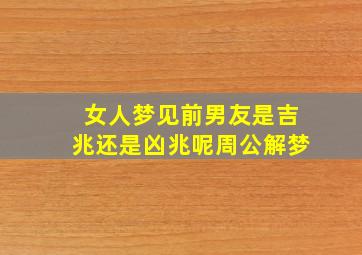 女人梦见前男友是吉兆还是凶兆呢周公解梦