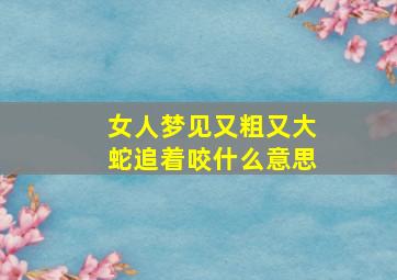 女人梦见又粗又大蛇追着咬什么意思