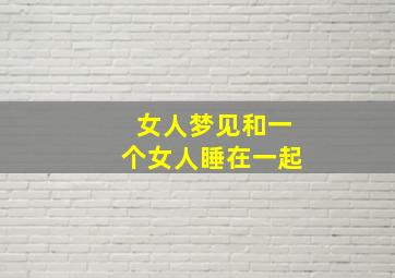 女人梦见和一个女人睡在一起