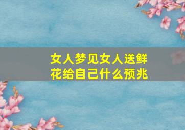 女人梦见女人送鲜花给自己什么预兆