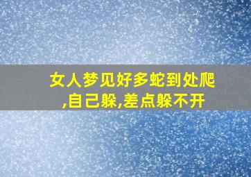 女人梦见好多蛇到处爬,自己躲,差点躲不开