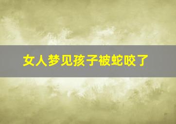 女人梦见孩子被蛇咬了