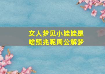 女人梦见小娃娃是啥预兆呢周公解梦