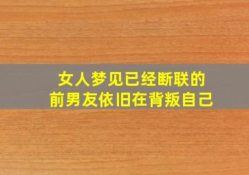 女人梦见已经断联的前男友依旧在背叛自己