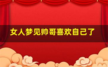 女人梦见帅哥喜欢自己了