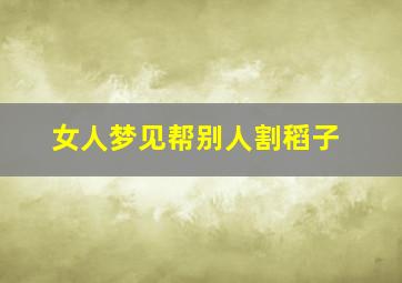 女人梦见帮别人割稻子