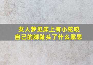 女人梦见床上有小蛇咬自己的脚趾头了什么意思