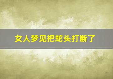 女人梦见把蛇头打断了