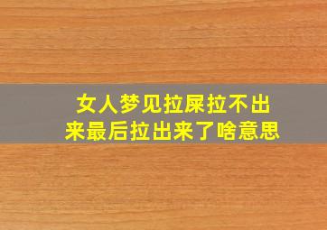 女人梦见拉屎拉不出来最后拉出来了啥意思