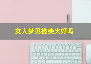 女人梦见捡柴火好吗