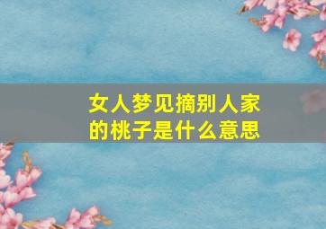 女人梦见摘别人家的桃子是什么意思