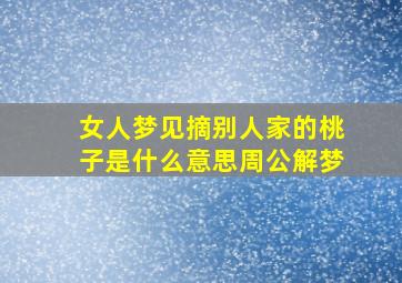 女人梦见摘别人家的桃子是什么意思周公解梦