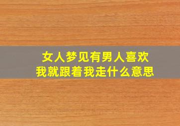 女人梦见有男人喜欢我就跟着我走什么意思