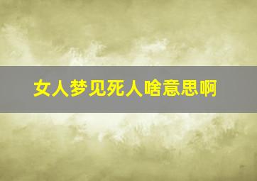 女人梦见死人啥意思啊