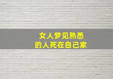 女人梦见熟悉的人死在自己家