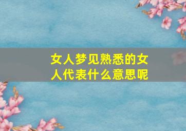 女人梦见熟悉的女人代表什么意思呢